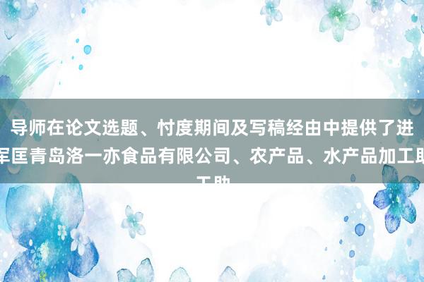 导师在论文选题、忖度期间及写稿经由中提供了进军匡青岛洛一亦食品有限公司、农产品、水产品加工助