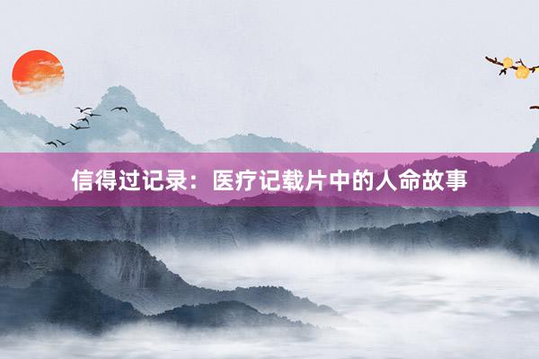 信得过记录：医疗记载片中的人命故事