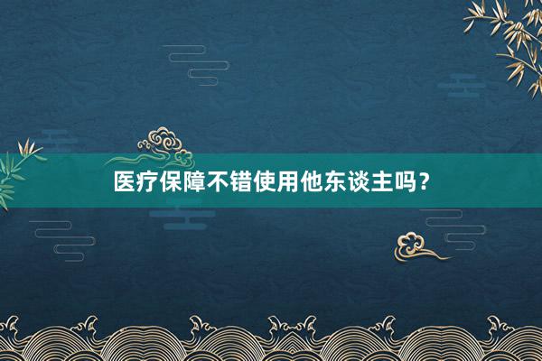 医疗保障不错使用他东谈主吗?