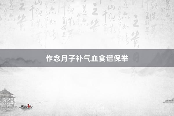 作念月子补气血食谱保举